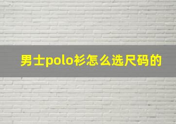 男士polo衫怎么选尺码的