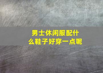 男士休闲服配什么鞋子好穿一点呢