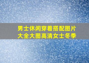 男士休闲穿着搭配图片大全大图高清女士冬季