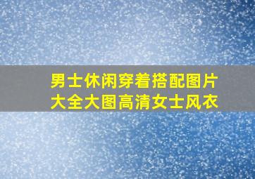 男士休闲穿着搭配图片大全大图高清女士风衣