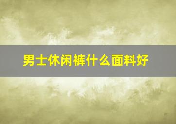 男士休闲裤什么面料好