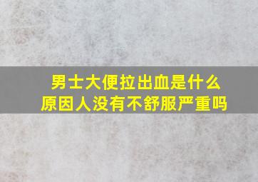 男士大便拉出血是什么原因人没有不舒服严重吗