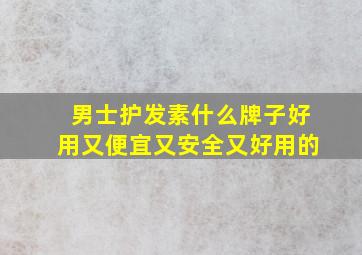 男士护发素什么牌子好用又便宜又安全又好用的