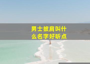 男士披肩叫什么名字好听点