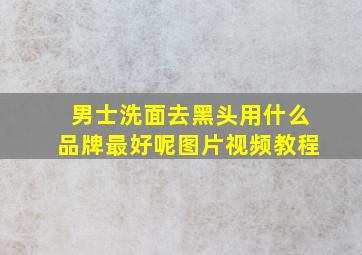 男士洗面去黑头用什么品牌最好呢图片视频教程