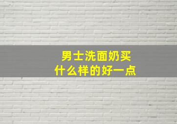 男士洗面奶买什么样的好一点