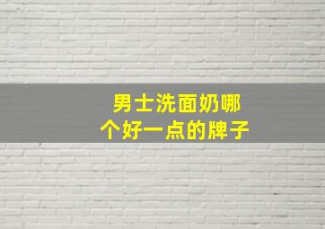 男士洗面奶哪个好一点的牌子