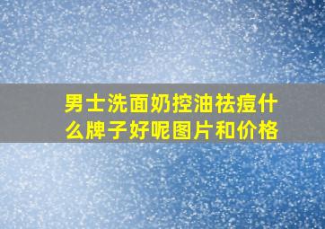 男士洗面奶控油祛痘什么牌子好呢图片和价格