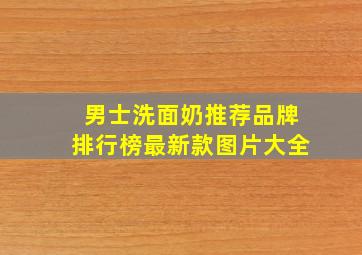 男士洗面奶推荐品牌排行榜最新款图片大全