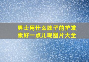 男士用什么牌子的护发素好一点儿呢图片大全