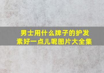 男士用什么牌子的护发素好一点儿呢图片大全集