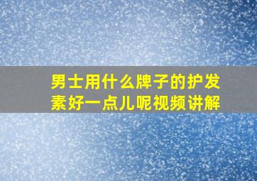 男士用什么牌子的护发素好一点儿呢视频讲解