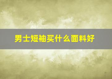 男士短袖买什么面料好