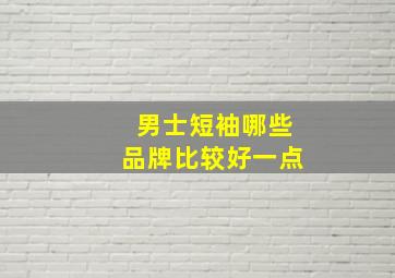 男士短袖哪些品牌比较好一点