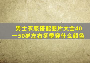 男士衣服搭配图片大全40一50岁左右冬季穿什么颜色