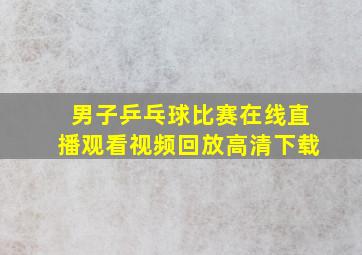 男子乒乓球比赛在线直播观看视频回放高清下载