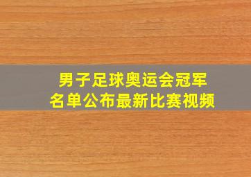 男子足球奥运会冠军名单公布最新比赛视频