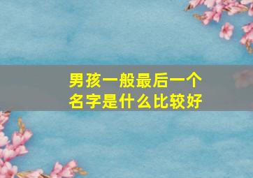 男孩一般最后一个名字是什么比较好