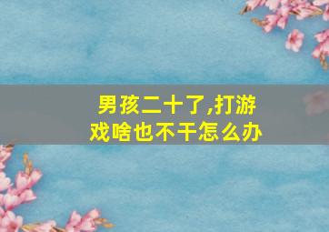 男孩二十了,打游戏啥也不干怎么办