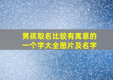 男孩取名比较有寓意的一个字大全图片及名字