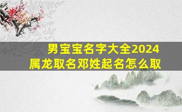 男宝宝名字大全2024属龙取名邓姓起名怎么取