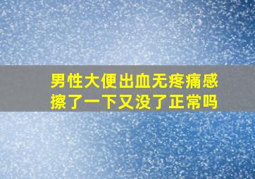 男性大便出血无疼痛感擦了一下又没了正常吗