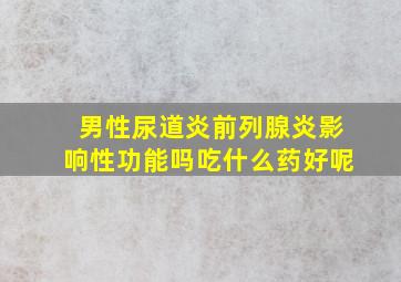 男性尿道炎前列腺炎影响性功能吗吃什么药好呢