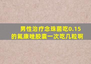 男性治疗念珠菌吃0.15的氟康唑胶囊一次吃几粒啊