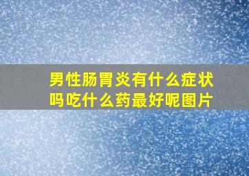 男性肠胃炎有什么症状吗吃什么药最好呢图片