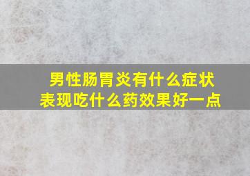 男性肠胃炎有什么症状表现吃什么药效果好一点