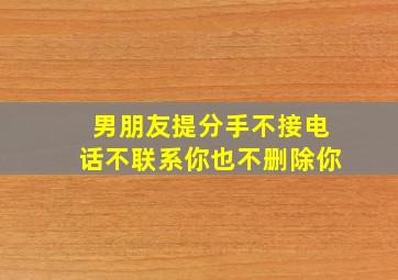 男朋友提分手不接电话不联系你也不删除你