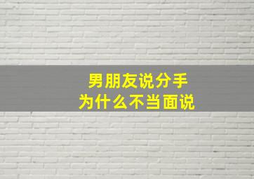 男朋友说分手为什么不当面说