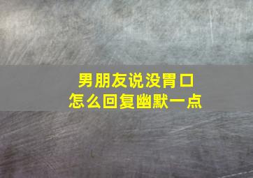 男朋友说没胃口怎么回复幽默一点