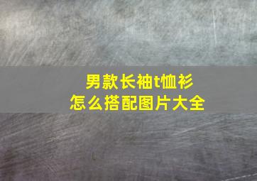 男款长袖t恤衫怎么搭配图片大全