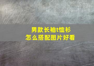 男款长袖t恤衫怎么搭配图片好看