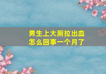 男生上大厕拉出血怎么回事一个月了