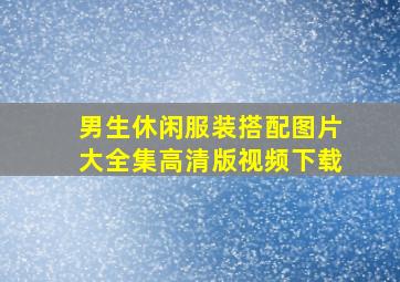 男生休闲服装搭配图片大全集高清版视频下载