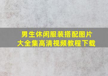 男生休闲服装搭配图片大全集高清视频教程下载