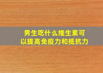 男生吃什么维生素可以提高免疫力和抵抗力