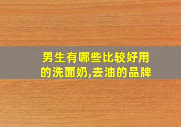 男生有哪些比较好用的洗面奶,去油的品牌