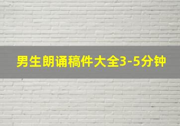 男生朗诵稿件大全3-5分钟