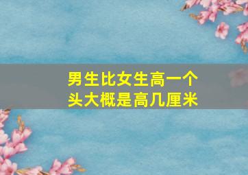 男生比女生高一个头大概是高几厘米