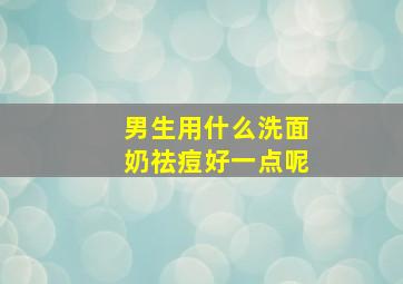 男生用什么洗面奶祛痘好一点呢