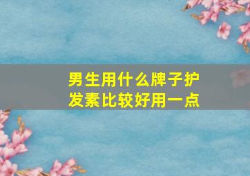 男生用什么牌子护发素比较好用一点