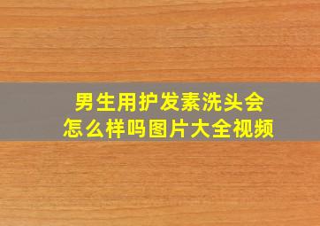 男生用护发素洗头会怎么样吗图片大全视频