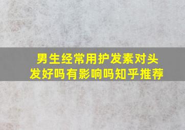 男生经常用护发素对头发好吗有影响吗知乎推荐