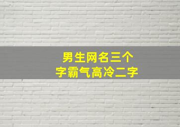 男生网名三个字霸气高冷二字