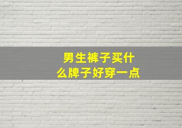 男生裤子买什么牌子好穿一点