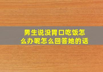 男生说没胃口吃饭怎么办呢怎么回答她的话