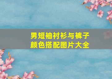 男短袖衬衫与裤子颜色搭配图片大全